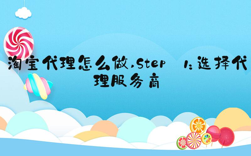 淘宝代理怎么做 Step 1：选择代理服务商